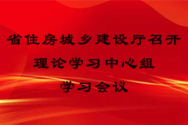 省住房城鄉(xiāng)建設(shè)廳召開理論學(xué)習(xí)中心組學(xué)習(xí)會(huì)議